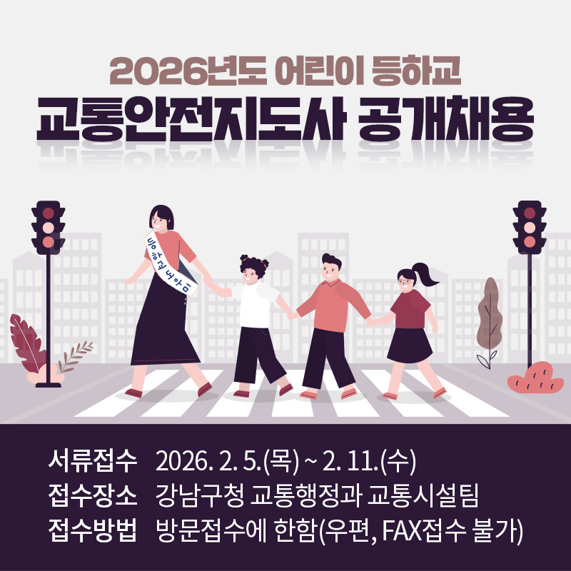 2026년도 어린이 등하교교통안전지도사 공개채용서류접수 : 2026. 2. 5.(목) ~ 2. 11.(수)접수장소 : 강남구청 교통행정과 교통시설팀접수방법 : 방문접수에 한함(우편, FAX접수 불가)