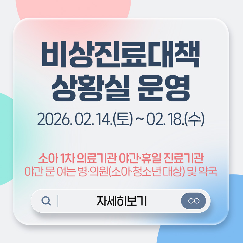 비상진료대책 상황실 운영2026. 02. 14.(토) ~ 02. 18.(수)소아 1차 의료기관 야간·휴일 진료기관야간 문 여는 병·의원(소아·청소년 대상) 및 약국자세히보기 
