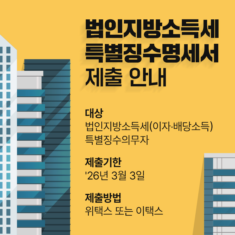 법인지방소득세 특별징수명세서 제출 안내대상 : 법인지방소득세(이자‧배당소득) 특별징수의무자제출기한 :  26년 3월 3일제출방법 : 위택스 또는 이택스 