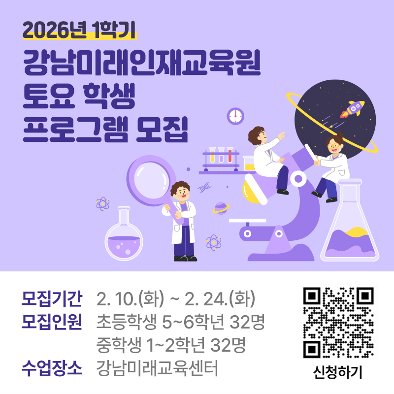 2026년 1학기 강남미래인재교육원 토요 학생  프로그램 모집모집기간 : 2. 10.(화) ~ 2. 24.(화)모집인원 : 초등학생 5~6학년 32명중학생 1~2학년 32명수업장소 : 강남미래교육센터