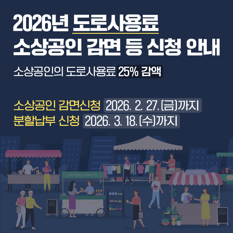 2026년 도로사용료 소상공인 감면 등 신청 안내소상공인의 도로사용료 25% 감액소상공인 감면신청 : 2026. 2. 27.(금)까지분할납부 신청 : 2026. 3. 18.(수)까지 