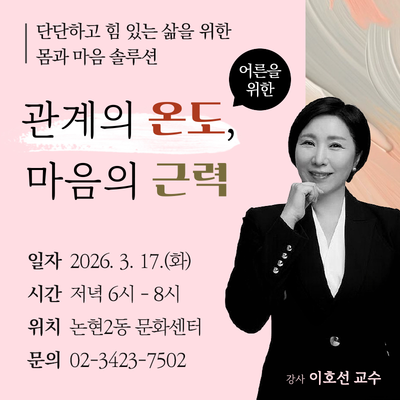 단단하고 힘 있는 삶을 위한 몸과 마음 솔루션어른을 위한 관계의 온도, 마음의 근력일자 : 2026. 3. 17.(화)시간 : 저녁 6시 - 8시위치 : 논현2동 문화센터문의 : 02-3423-7502 