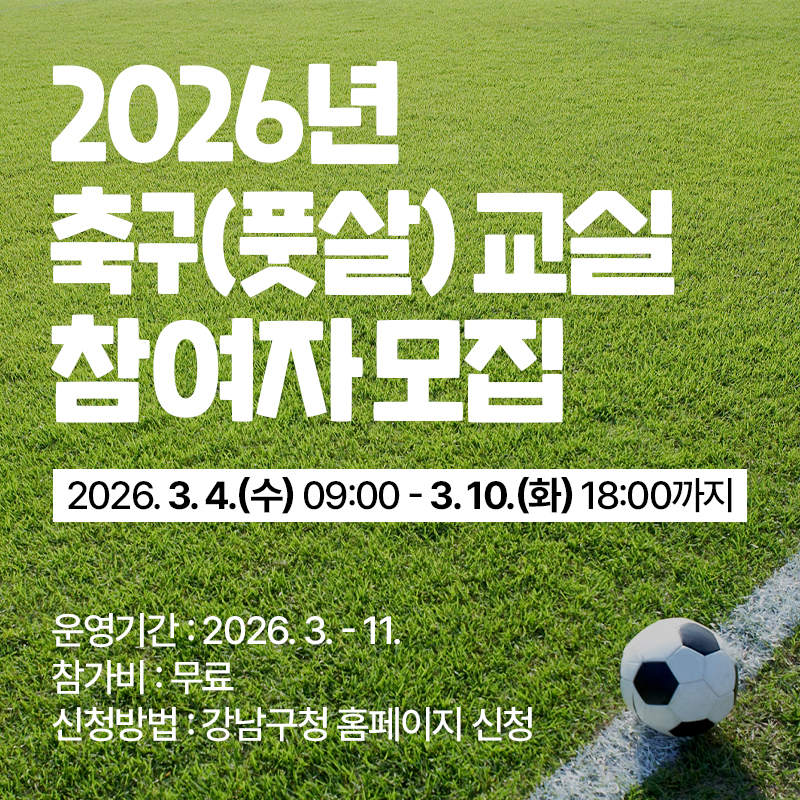 2026년 축구(풋살) 교실 참여자 모집2026. 3. 4.(수) 09:00 - 3. 10.(화) 18:00까지운영기간 : 2026. 3. - 11.참가비 : 무료신청방법 : 강남구청 홈페이지 신청