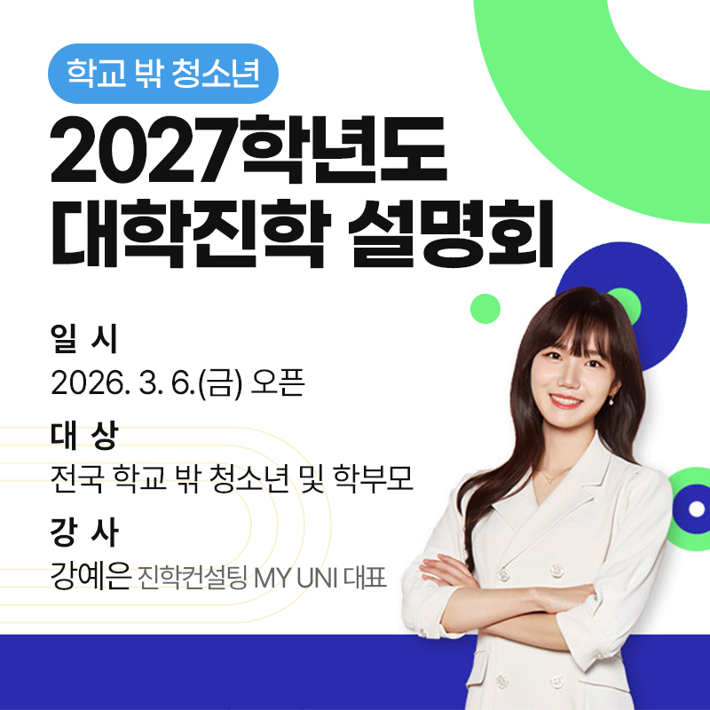 학교 밖 청소년 2027학년도 대학 진학 설명회일  시 : 2026. 3. 6.(금) 오픈대  상 : 전국 학교 밖 청소년 및 학부모강  사 : 강예은 진학컨설팅 MY UNI 대표 