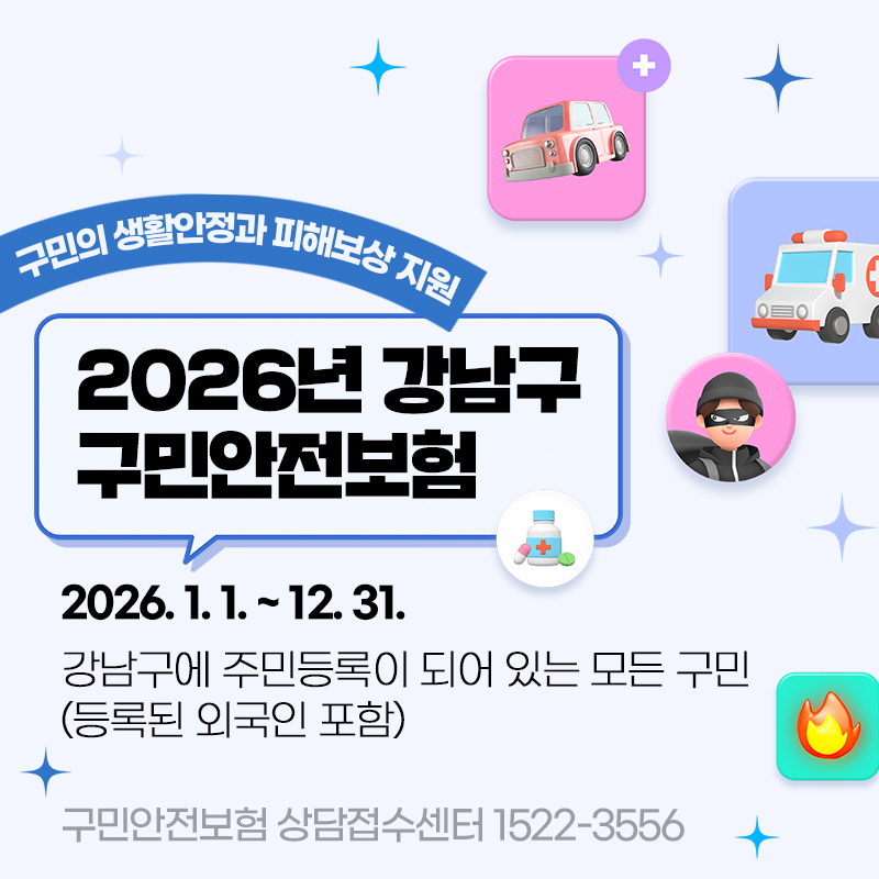 구민의 생활안정과 피해보상 지원2026년 강남구 구민안전보험2026. 1. 1. ~ 12. 31.강남구에 주민등록이 되어 있는 모든 구민 (등록된 외국인 포함)구민안전보험 상담접수센터 1522-3556