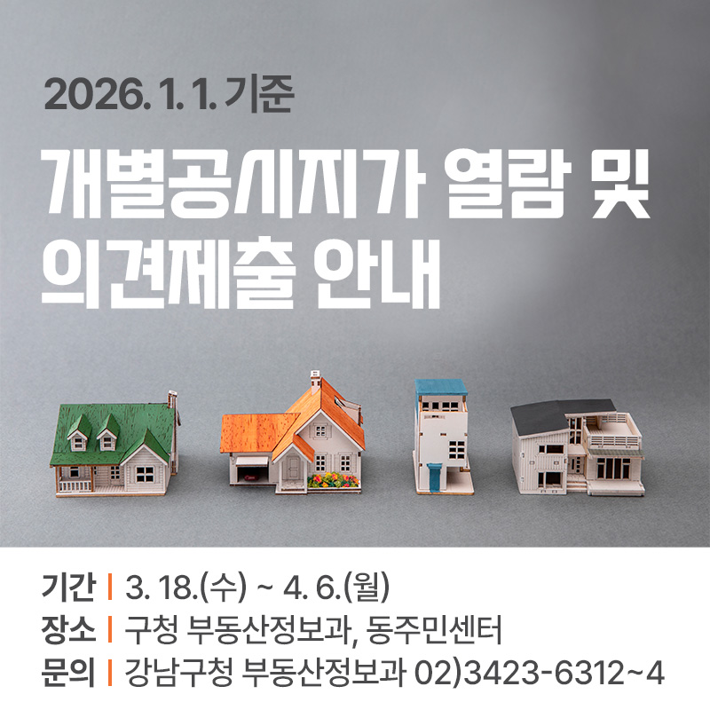 2026년 1월 1일 기준 개별공시지가 열람 및  의견제출 안내기간 : 3. 18.(수) ~ 4. 6.(월)장소 : 구청 부동산정보과, 동주민센터문의 : 강남구청 부동산정보과 02)3423-6312~4