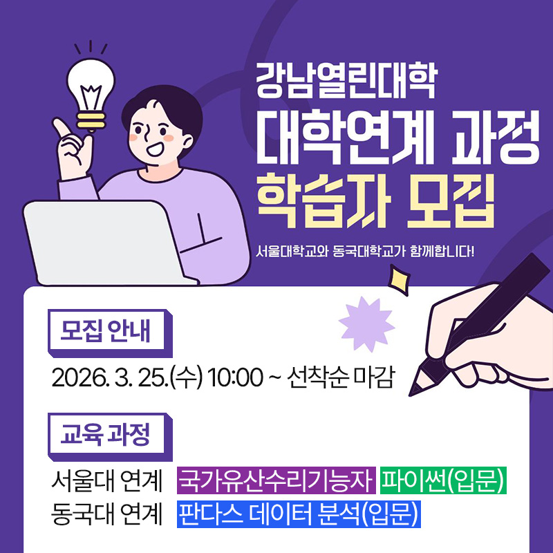 강남열린대학 대학연계 과정 학습자 모집서울대학교와 동국대학교가 함께합니다!  모집 안내 : 2026. 3. 25.(수) 10:00 ~ 선착순 마감  교육 과정 : 서울대 연계-국가유산수리기능자, 파이썬(입문) 동국대 연계-판다스 데이터 분석(입문)