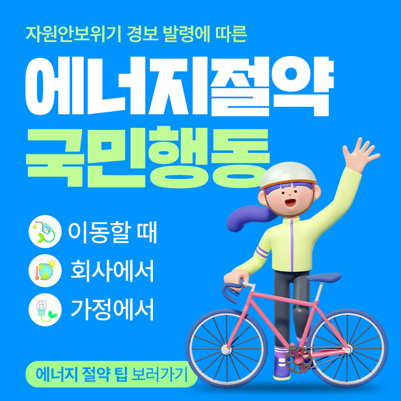 자원안보위기 경보 발령에 따른 에너지 절약 국민행동이동할 때, 회사에서, 가정에서에너지 절약 팁 보러가기 