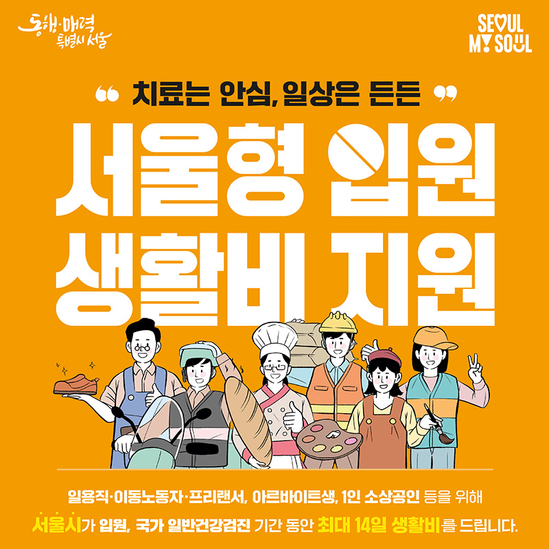 치료는 안심, 일상은 든든 서울형 입원 생활비 지원일용직, 이동노동자, 프리랜서, 아르바이트생, 1인 소상공인 등을 위해 서울시가 입원, 국가 일반건강검진 기간 동안 최대 14일 생활비를 드립니다.