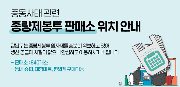 중동사태 관련 종량제봉투 판매소 위치 안내강남구는 종량제봉투 원자재를 충분히 확보하고 있어 생산·공급에 차질이 없으니 안심하고 이용하시기 바랍니다.- 판매소 : 840개소- 동네 슈퍼, 대형마트, 편의점 구매가능