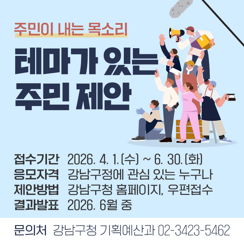 주민이 내는 목소리테마가 있는 주민 제안접수기간 : 2026. 4. 1.(수) ~ 6. 30.(화)응모자격 : 강남구정에 관심 있는 누구나제안방법 : 강남구청 홈페이지, 우편접수결과발표 : 2026. 6월 중문의처 : 강남구청 기획예산과 02-3423-5462