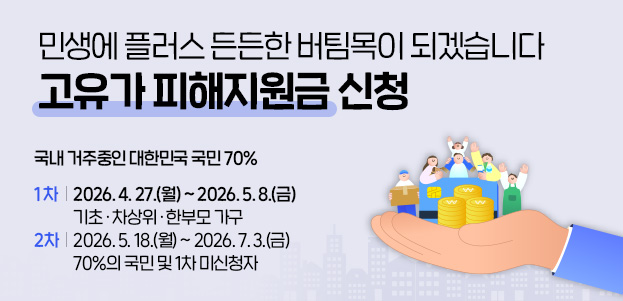 민생에 플러스 든든한 버팀목이 되겠습니다고유가 피해지원금 신청국내 거주중인 대한민국 국민 70%기초·차상위 한부모 가구 : 1차 : 2026. 4. 27.(월) ~ 5. 8.(금) 2차 : 2026. 5. 18.(월) ~ 7. 3.(금)70%의 국민 : 2차 : 2026. 5. 18.(월) ~ 7. 3.(금)