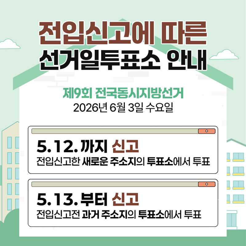 전입신고에 따른 선거일투표소 안내제9회 전국동시지방선거 2026년 6월 3일 수요일5. 12.까지 신고 - 전입신고한 새로운 주소지의 투표소에서 투표5. 13.부터 신고 - 전입신고전 과거 주소지의 투표소에서 투표
