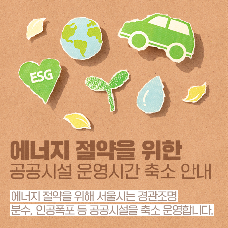 에너지 절약을 위한 공공시설 운영시간 축소 안내에너지 절약을 위해 서울시는 경관조명 분수, 인공폭포 등 공공시설을 축소 운영합니다.