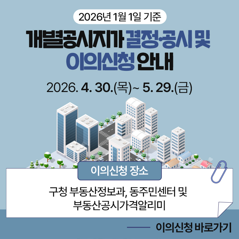 2026년 1월 1일 기준 개별공시지가 결정·공시 및  이의신청 안내2026. 4. 30.(목)~ 5. 29.(금)이의신청 장소구청 부동산정보과, 동주민센터 및 부동산공시가격알리미이의신청 바로가기 