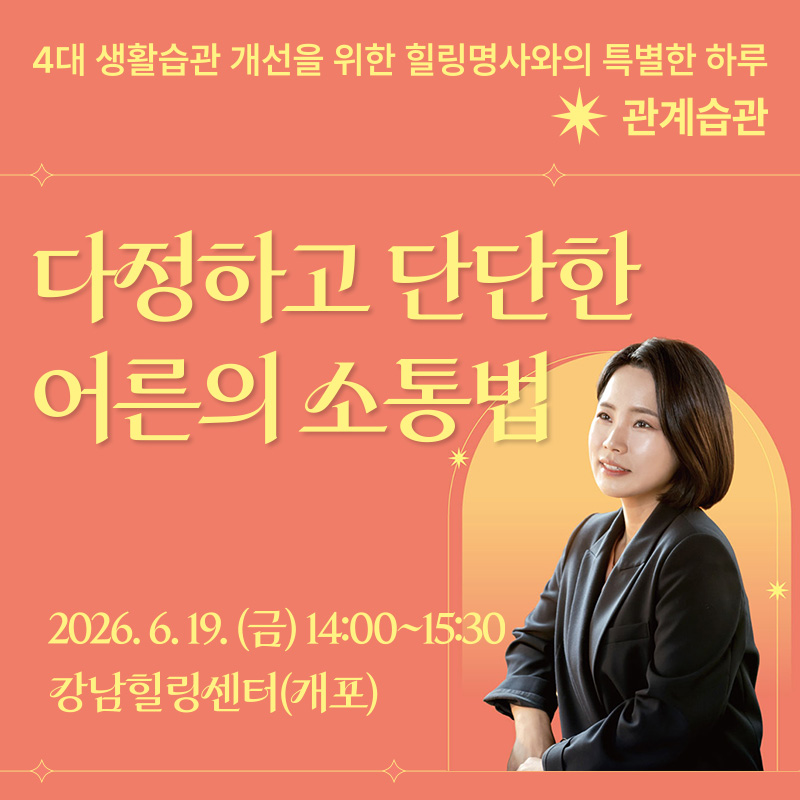 4대 생활습관 개선을 위한 힐링명사와의 특별한 하루 관계습관다정하고 단단한 어른의 소통법2026. 6. 19.(금) 14:00 ~ 15:30강남힐링센터(개포)