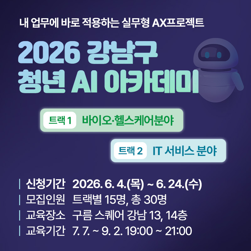 내 업무에 바로 적용하는 실무형 AX프로젝트2026 강남구 청년 AI 아카데미트랙1. 바이오·헬스케어분야 트랙2. IT 서비스 분야신청기간 : 2026. 6. 4.(목) ~ 6. 24.(수)모집인원 : 트랙별 15명, 총 30명교육장소 : 구름 스퀘어 강남 13, 14층교육기간 : 7. 7. ~ 9. 2. 19:00 ~ 21:00 