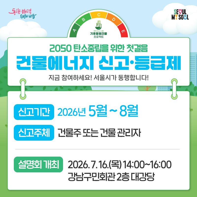 2050 탄소중립을 위한 첫걸음건물에너지 신고·등급제지금 참여하세요! 서울시가 동행합니다!신고기간:2026년  5월 ~ 8월신고주체:건물주 또는 건물 관리자  설명회 개최:2026. 7. 16.(목) 14:00~16:00 강남구민회관 2층 대강당