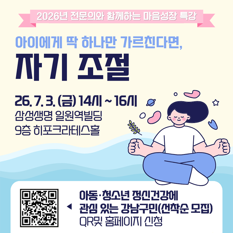 2026년 전문의와 함께하는 마음성장 특강아이에게 딱 하나만 가르친다면, 자기 조절- 26. 7. 3. (금) 14시 ~ 16시- 삼성생명 일원역빌딩 9층 히포크라테스홀- 아동·청소년 정신건강에 관심 있는 강남구민(선착순 모집)- QR및 홈페이지 신청