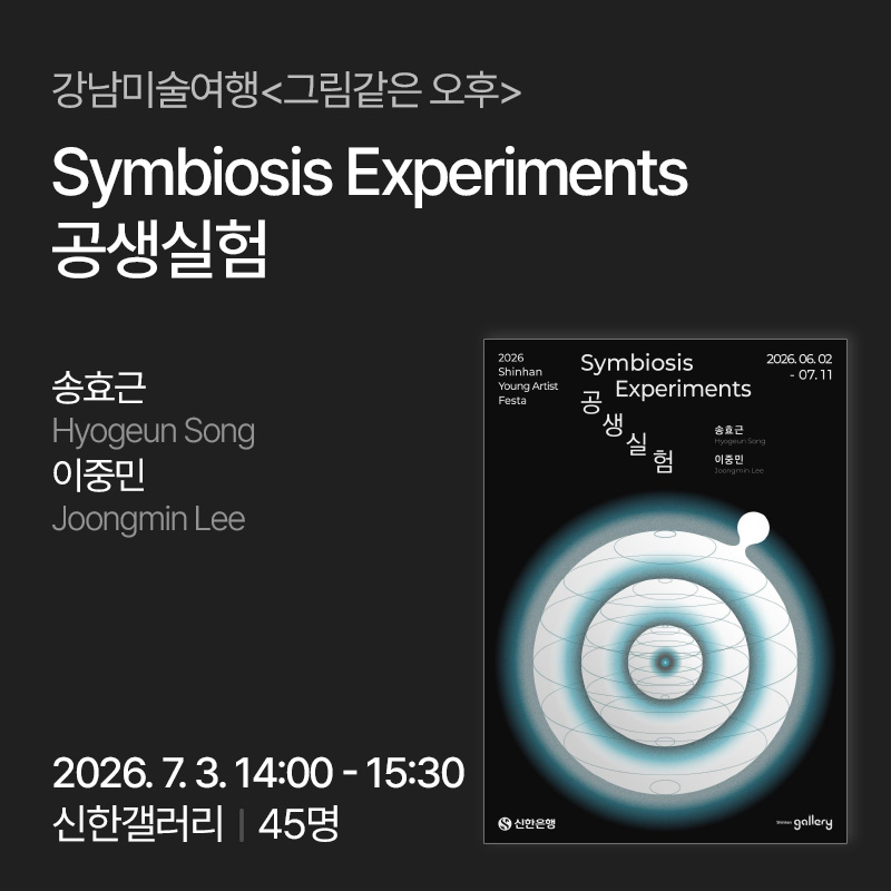 강남미술여행 그림같은 오후 수강생 모집Symbiosis Experiments 공생실험2026. 06. 02. - 07. 11.송효근 Hyogeun Song, 이중민 Joongmin Lee2026. 7. 3. 14:00 - 15:30, 신한갤러리, 45명