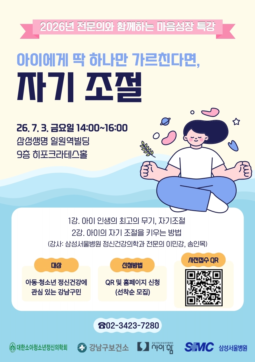   - 특 강 명 : 2026년 전문의와 함께하는 마음성장 특강  - 참여대상 : 아동·청소년 정신건강에 관심있는 강남구민  - 신청방법 : QR 및 홈페이지 온라인신청 ※서비스 신청 ☞ 심리프로그램 ☞ 심리주제특강  - 신청기간 : 2026. 6. 17(수) ~ 선착순 마감 시까지  - 강연자 및 주제일시 및 장소주    제강 연 자26. 7. 3.(금) 14:00~16:00삼성생명 일원역빌딩 9층 히포크라테스홀【아이에게 딱 하나만 가르친다면, 자기조절】1강. 아이 인생의 최고의 무기, 자기조절2강. 아이의 자기 조절을 키우는 방법삼성서울병원정신건강의학과 전문의이민강, 송인목