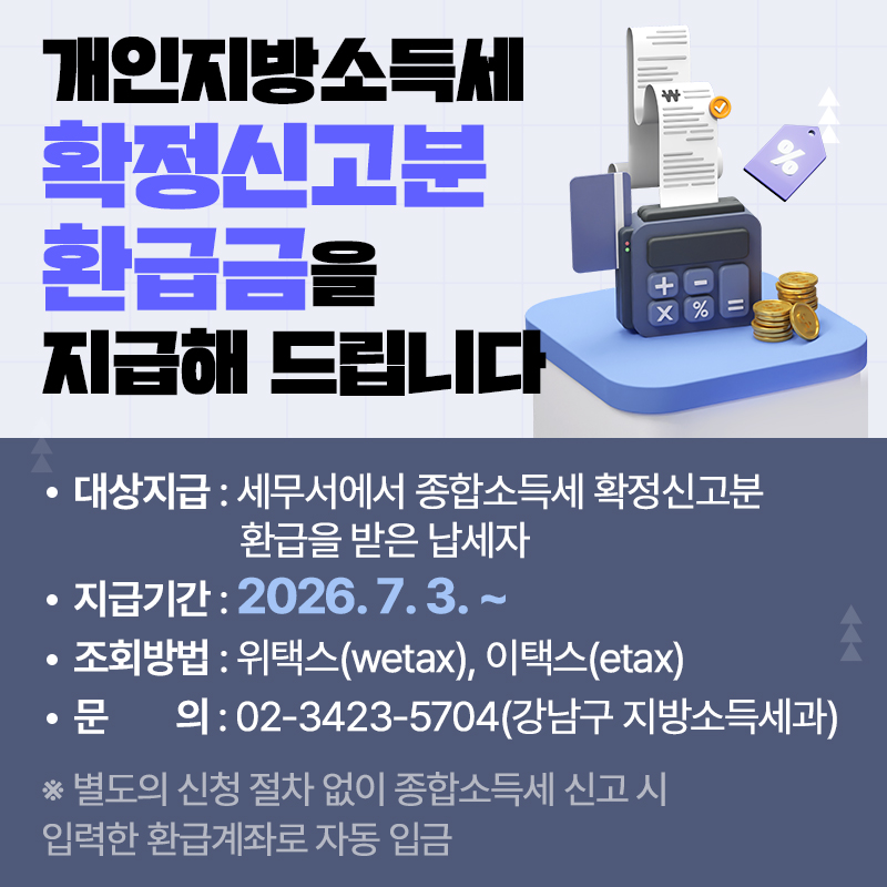 개인지방소득세 확정신고분 환급금을 지급해 드립니다대상지급 : 세무서에서 종합소득세 확정신고분 환급을 받은 납세자지급기간 : 2026. 7. 3. ~ 조회방법 : 위택스(wetax), 이택스(etax)문의 : 02-3423-5704(강남구 지방소득세과)