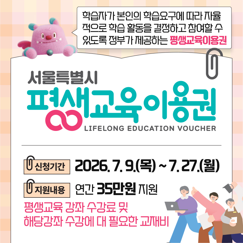 학습자가 본인의 학습요구에 따라 자율 적으로 학습 활동을 결정하고 참여할 수 있도록 정부가 제공하는 평생교육이용권  2026 서울특별시 평생교육이용권신청기간 : 2026. 7. 9.(목) ~ 7. 27.(월) 지원내용 : 연간 35만원 지원평생교육 강좌 수강료 및 해당강좌 수강에 대 필요한 교재비  