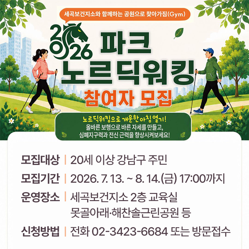 세곡보건지소 파크노르딕워킹 하반기 참여자 모집노르딕워킹으로 개운한 아침 열기!올바른 보해으로 바른 자세를 만들고, 심폐지구력과 전신 근력을 향상 시켜보세요!모집대상 : 20세 이상 강남구 주민모집기간 : 2026. 7. 13. ~ 8. 14.(금) 17:00까지운영장소 : 세곡보건지소 2층 교육실, 못골아래·해찬솔근린공원 등신청방법 : 전화 02-3423-6684 또는 방문접수 