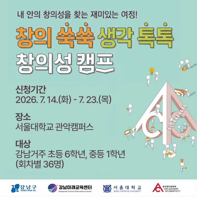 내 안의 창의성을 찾는 재미잇는 여정!창의 쑥쑥 생각 톡톡 창의성 캠프신청기간 : 2026. 7. 14.(화) - 7. 23.(목)장소 : 서울대학교 관악캠퍼스 대상 : 강남거주 초등 6학년, 중등 1학년 (회차별 36명)