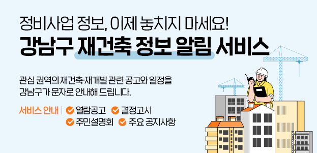 정비사업 정보, 이제 놓치지 마세요!강남구 재건축 정보 알림 서비스 관심 권역의 재건축·재개발 관련 공고와 일정을강남구가 문자로 안내해 드립니다.서비스 안내√열람공고 √결정고시 √주민설명회 √주요 공지사항