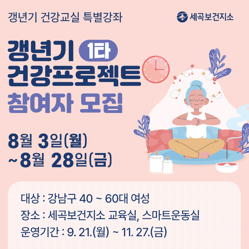 갱년기 건강교실 특별강좌세곡보건지소 갱년기 1타 건강 프로젝트8월 3일(월) ~ 8월 28일(금)대상 : 강남구 40 ~ 60대 여성장소 : 세곡보건지소 교육실, 스마트운동실운영기간 : 9. 21.(월) ~ 11. 27.(금)