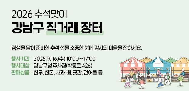 2026 추석맞이 강남구 직거래 장터정성을 담아 준비한 추석 선물 소중한 분께 감사의 마음을 전하세요.행사기간 : 2026. 9. 16.(수) 10:00 ~ 17:00행사대상 : 강남구청 주차장(학동로 426)판매상품 : 한우, 한돈, 사과, 배, 곶감, 건어물 등
