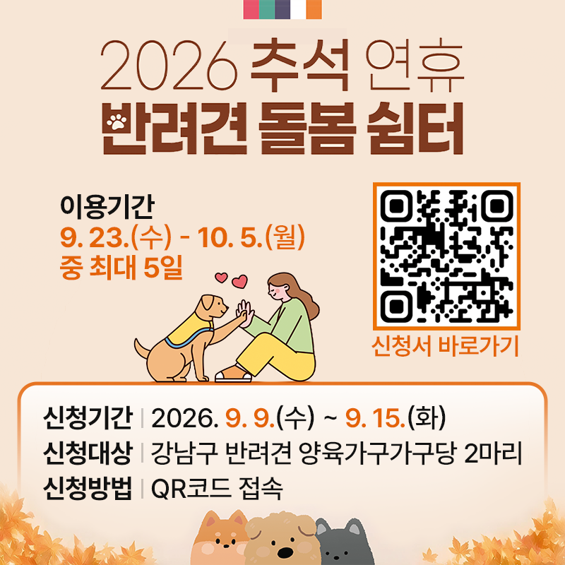 2026 추석 연휴 반려견 돌봄 쉼터이용기간 9. 23.(수) - 10. 5.(월) 중 최대 5일(신청서 바로가기)신청기간 : 2026. 9. 9.(수) ~ 9. 15.(화)신청대상 : 강남구 반려견 양육가구가구당 2마리신청방법 : QR코드 접속