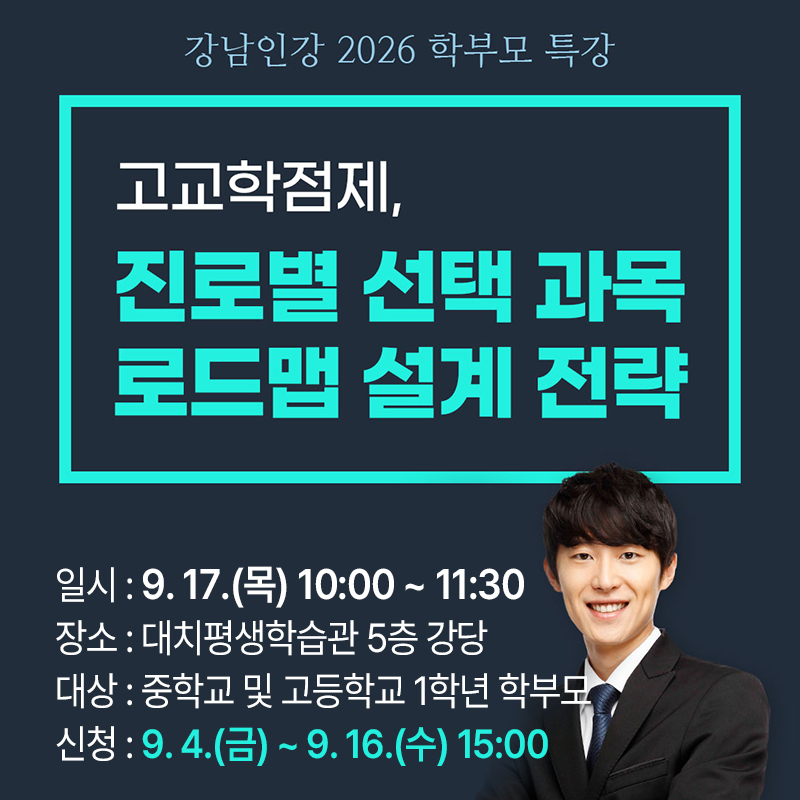 강남인강 2026 2차 학부모 특강고교학점제, 진로별 선택 과목 로드맵 설계 전략일시 : 9. 17.(목) 10:00 ~ 11:30장소 : 대치평생학습관 5층 강당대상 : 중학교 및 고등학교 1학년 학부모 신청 : 9. 4.(금) ~ 9. 16.(수) 15:00