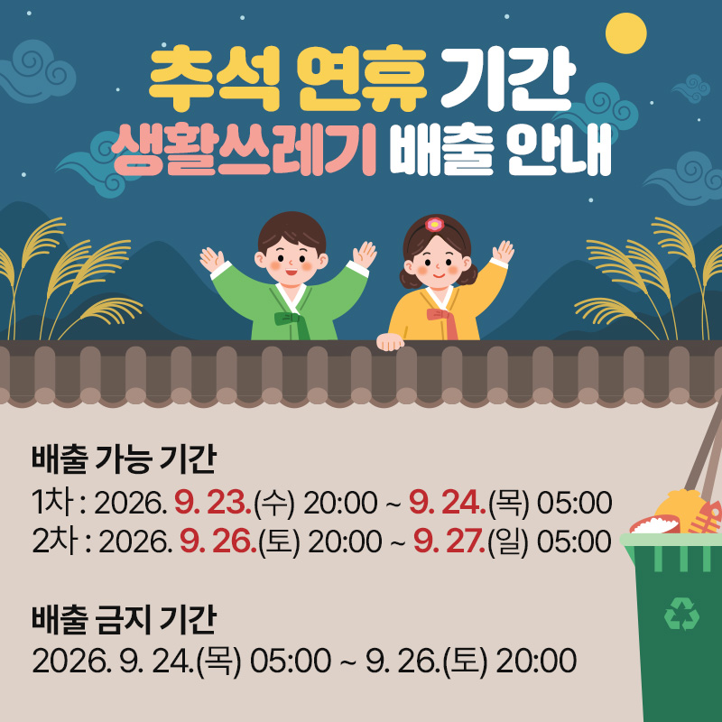 추석 연휴 기간 생활쓰레기 배출 안내배출 가능 기간1차 : 2026. 9. 23.(수) 20:00 ~ 9. 24.(목) 05:002차 : 2026. 9. 26.(토) 20:00 ~ 9. 27.(일) 05:00배출 금지 기간 2026. 9. 24.(목) 05:00 ~ 9. 26.(토) 20:00 
