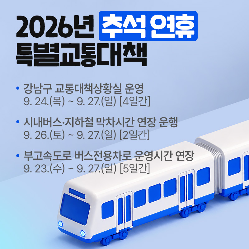 2026년  추석 연휴 특별교통대책- 강남구 교통대책상황실 운영 9. 24.(목) ~ 9. 27.(일) [4일간]- 시내버스·지하철 막차시간 연장 운행 9. 26.(토) ~ 9. 27.(일) [2일간]- 부고속도로 버스전용차로 운영시간 연장 9. 23.(수) ~ 9. 27.(일) [5일간]