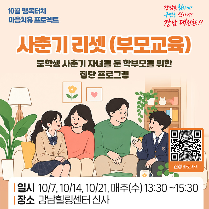 10월 행복터치 마음치유 프로젝트사춘기 리셋 부모교육중학생 사춘기 자녀를 둔 학부모를 위한 집단 프로그램일시 : 10/7, 10/14, 10/21, 매주(수) 13:30 ~15:30장소 : 강남힐링센터 신사