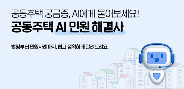 공동주택 궁금증, AI에게 물어보세요! 공동주택 AI 민원 해결사법령부터 민원사례까지, 쉽고 정확하게 알려드려요.