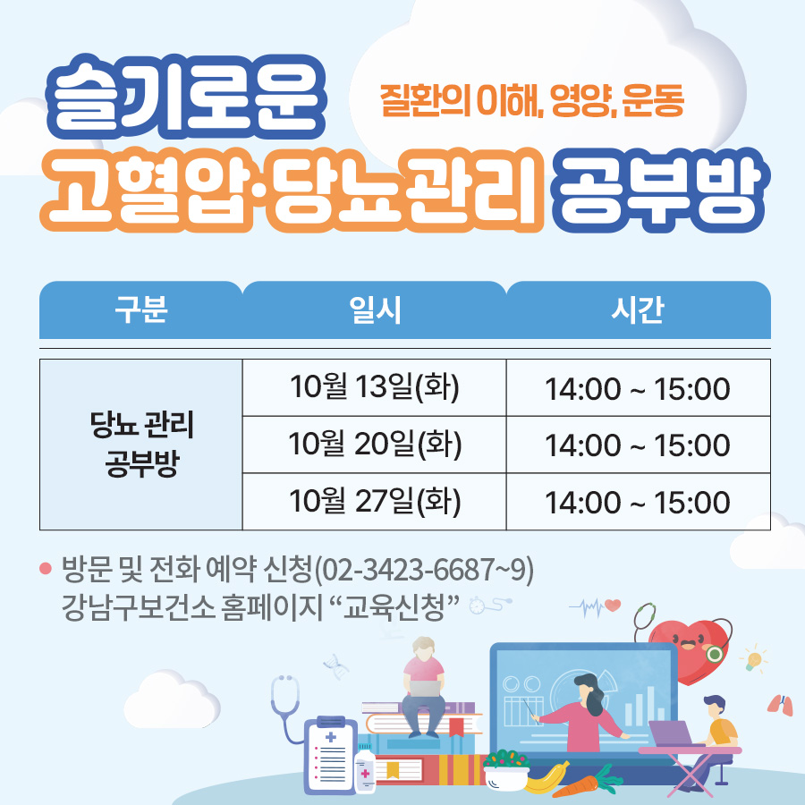 세곡보건지소 10월 슬기로운 고혈압·당뇨관리 공부방당뇨 관리 공부방10월 13, 20, 27일(화) 14:00 ~ 15:00방문 및 전화 예약 신청(02-3423-6687~9) 강남구보건소 홈페이지 “교육신청” 