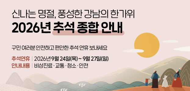 신나는 명절, 풍성한 강남의 한가위 2026년 추석 종합 안내구민 여러분 안전하고 편안한 추석 연휴 보내세요추석연휴 : 2026년 9월 24일(목) ~ 9월 27일(일)안내내용 : 비상진료 · 교통 · 청소 · 안전