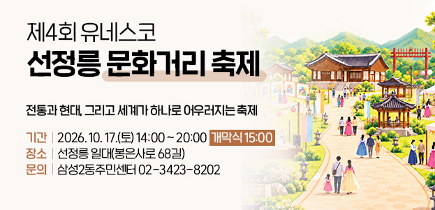 제4회 유네스코 선정릉 문화거리 축제전통과 현대, 그리고 세계가 하나로 어우러지는 축제기간 : 2026. 10. 17.(토) 14:00 ~ 20:00, 개막식 15:00장소 : 선정릉 일대(봉은사로 68길)문의 : 삼성2동주민센터 02-3423-8202