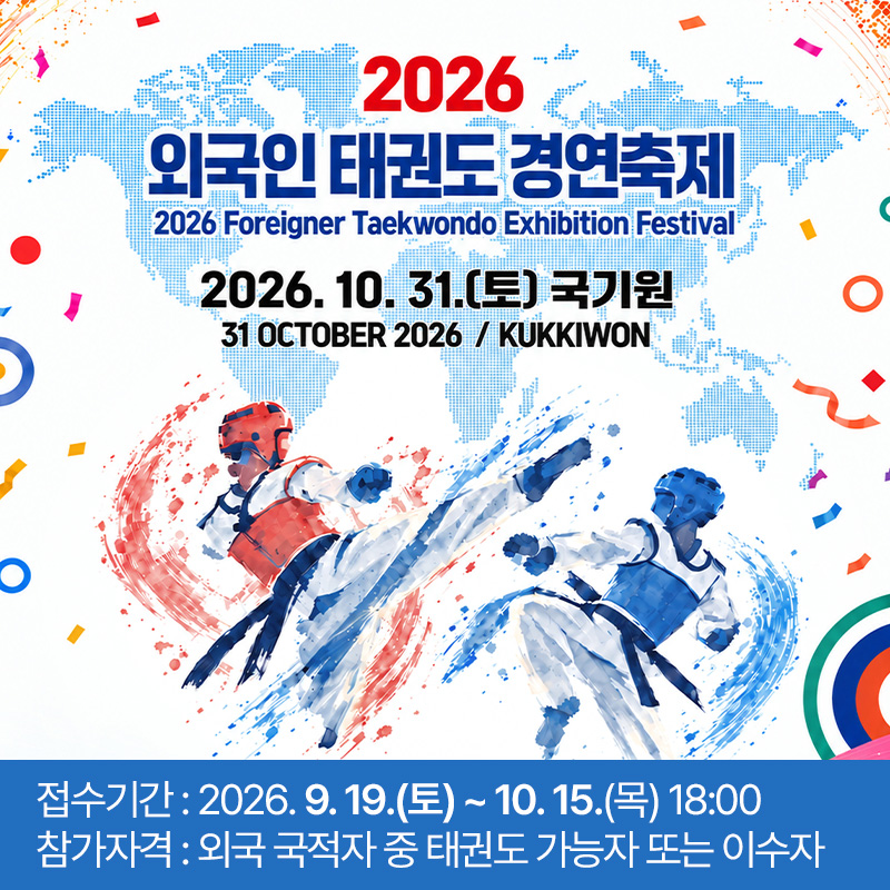 2026 외국인 태권도 경연축제2026. 10. 31.(토) 국기원접수기간 : 2026. 9. 19.(토) ~ 10. 15.(목) 18:00참가자격 : 외국 국적자 중 태권도 가능자 또는 이수자  