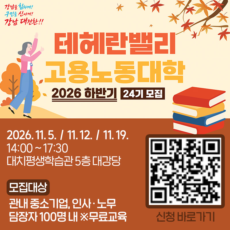 2026년 하반기 테헤란밸리 고용노동대학(제24기) 참여자 모집- 2026. 11. 5.  /  11. 12.  /  11. 19. 14:00 ~ 17:30- 대치평생학습관 5층 대강당- 모집대상 : 관내 중소기업, 인사 · 노무 담장자 100명 내 ※무료교육 